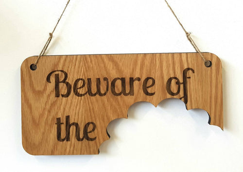 Beware of the, Dog, Mother inlaw, Cat, Dragon, Kids, Wife or What ever you fancy.